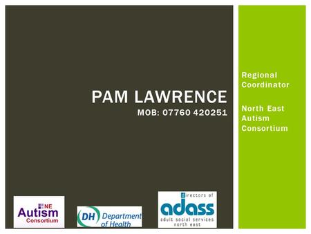 Regional Coordinator North East Autism Consortium PAM LAWRENCE MOB: 07760 420251.