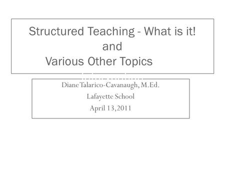 Diane Talarico-Cavanaugh, M.Ed. Lafayette School April 13,2011 Structured Teaching - What is it! and Various Other Topics as a Tier 1 Intervention.