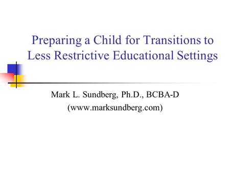 Preparing a Child for Transitions to Less Restrictive Educational Settings Mark L. Sundberg, Ph.D., BCBA-D (www.marksundberg.com)