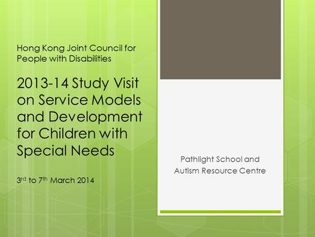 Hong Kong Joint Council for People with Disabilities 2013-14 Study Visit on Service Models and Development for Children with Special Needs 3 rd to 7 th.