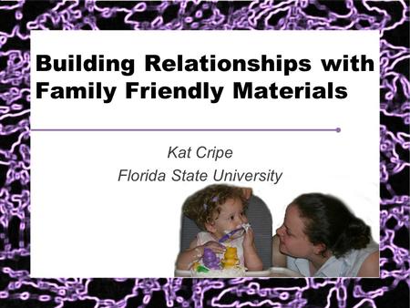 Building Relationships with Family Friendly Materials Kat Cripe Florida State University.
