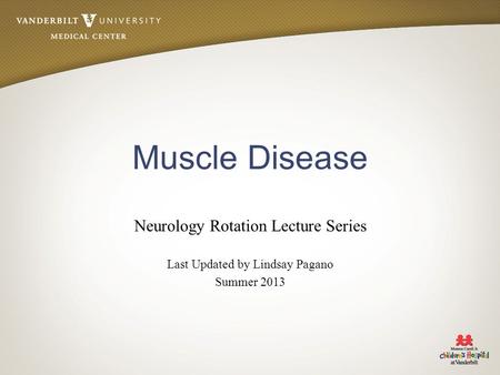 Muscle Disease Neurology Rotation Lecture Series Last Updated by Lindsay Pagano Summer 2013.