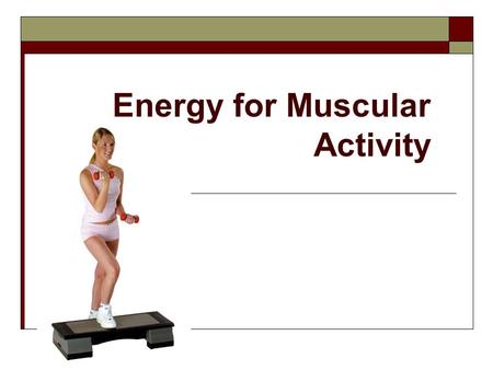 Energy for Muscular Activity. Learning Objectives:  To develop an awareness of the basic chemical process that the body uses to produce energy in the.