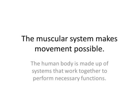 The muscular system makes movement possible.