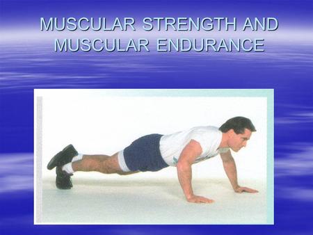 MUSCULAR STRENGTH AND MUSCULAR ENDURANCE. MUSCULAR STRENGTH- The ability of the muscles to exert force. E.g. In weight lifting, lifting the heaviest weight.