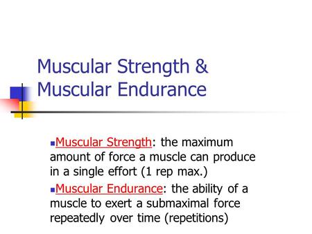 Muscular Strength & Muscular Endurance Muscular Strength: the maximum amount of force a muscle can produce in a single effort (1 rep max.) Muscular Endurance: