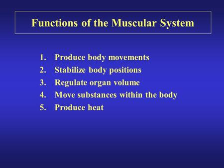 Functions of the Muscular System 1.Produce body movements 2.Stabilize body positions 3.Regulate organ volume 4.Move substances within the body 5.Produce.
