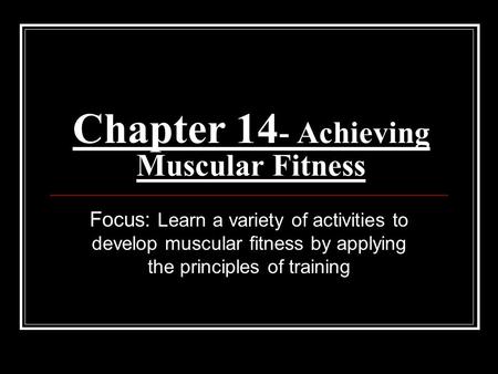 Chapter 14 - Achieving Muscular Fitness Focus: Learn a variety of activities to develop muscular fitness by applying the principles of training.