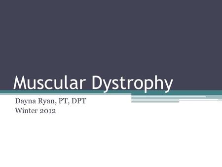 Muscular Dystrophy Dayna Ryan, PT, DPT Winter 2012.
