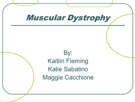 Muscular Dystrophy By: Kaitlin Fleming Katie Sabatino Maggie Cacchione.