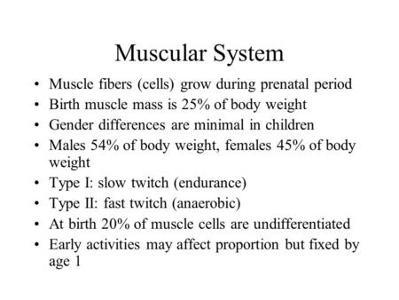 Muscular System Muscle fibers (cells) grow during prenatal period Birth muscle mass is 25% of body weight Gender differences are minimal in children Males.