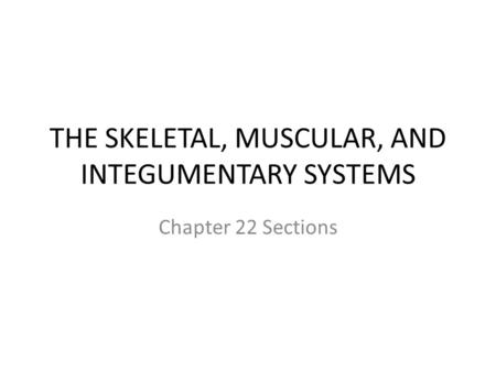 THE SKELETAL, MUSCULAR, AND INTEGUMENTARY SYSTEMS Chapter 22 Sections.