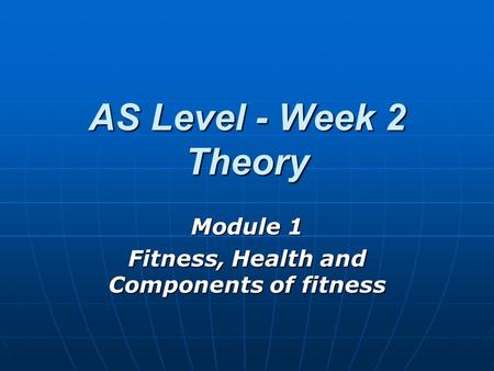AS Level - Week 2 Theory Module 1 Fitness, Health and Components of fitness.