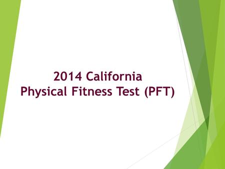 2014 California Physical Fitness Test (PFT). The Physical Fitness Test (PFT)  Required per Education Code Section 60800  Primary Goal: To assist students.