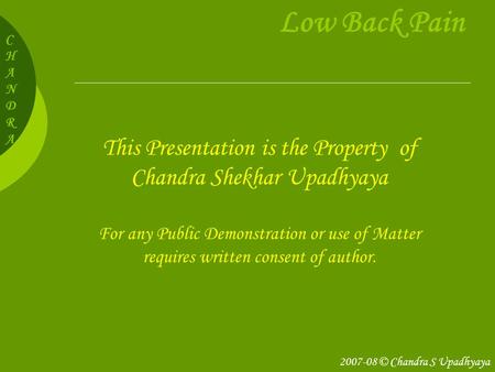 CHANDRACHANDRA Low Back Pain This Presentation is the Property of Chandra Shekhar Upadhyaya For any Public Demonstration or use of Matter requires written.