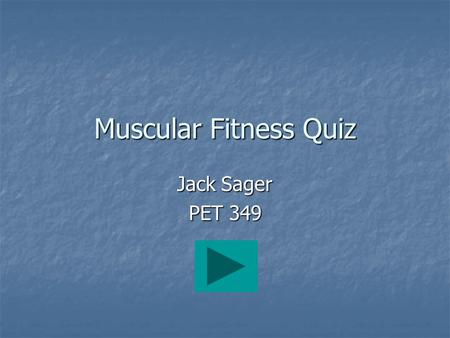 Jack Sager PET 349 Muscular Fitness Quiz. Directions Read each question and choose an answer by clicking once on the corresponding letter with your mouse.