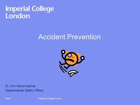 © Imperial College LondonPage 1 Accident Prevention Dr. Ann Maconnachie Departmental Safety Officer.