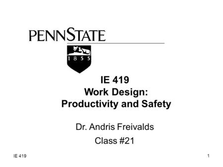 IE 419 1 Work Design: Productivity and Safety Dr. Andris Freivalds Class #21.