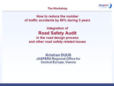 The Workshop How to reduce the number of traffic accidents by 50% during 3 years Integration of Road Safety Audit in the road design process and other.