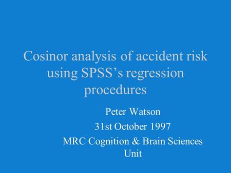 Cosinor analysis of accident risk using SPSS’s regression procedures Peter Watson 31st October 1997 MRC Cognition & Brain Sciences Unit.