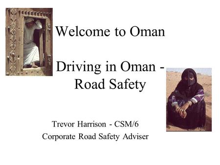 Welcome to Oman Driving in Oman - Road Safety Trevor Harrison - CSM/6 Corporate Road Safety Adviser.