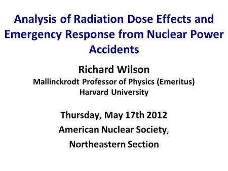 Analysis of Radiation Dose Effects and Emergency Response from Nuclear Power Accidents Thursday, May 17th 2012 American Nuclear Society, Northeastern Section.