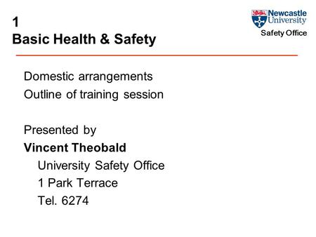 Safety Office 1 Basic Health & Safety Domestic arrangements Outline of training session Presented by Vincent Theobald University Safety Office 1 Park Terrace.