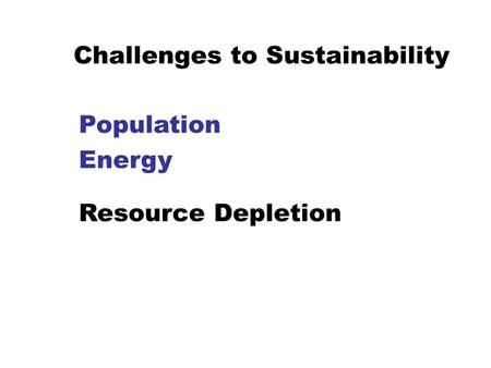 Challenges to Sustainability  Population  Energy  Resource Depletion.