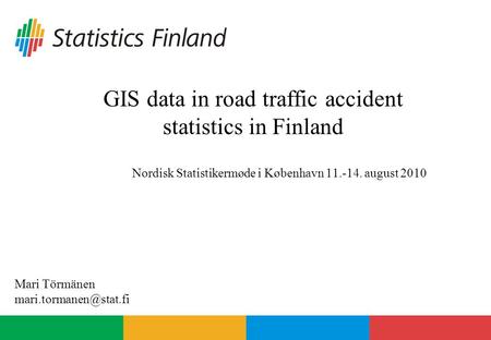 GIS data in road traffic accident statistics in Finland Nordisk Statistikermøde i København 11.-14. august 2010 Mari Törmänen