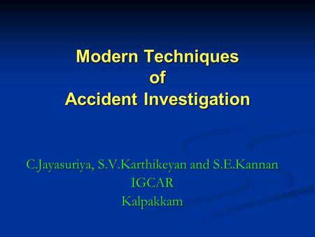 Modern Techniques of Accident Investigation C.Jayasuriya, S.V.Karthikeyan and S.E.Kannan IGCARKalpakkam.