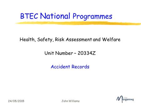 24/05/2015John Williams BTEC National Programmes Health, Safety, Risk Assessment and Welfare Unit Number – 20334Z Accident Records.