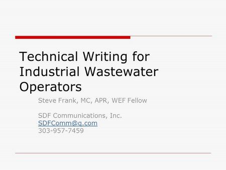 Technical Writing for Industrial Wastewater Operators Steve Frank, MC, APR, WEF Fellow SDF Communications, Inc. 303-957-7459.