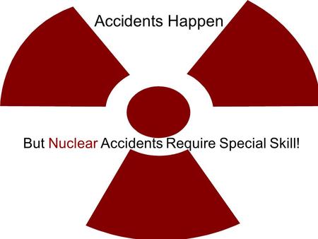 Accidents Happen But Nuclear Accidents Require Special Skill!