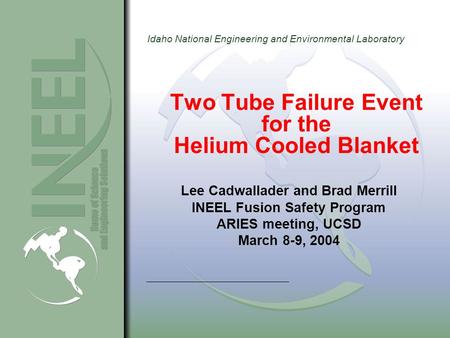 Idaho National Engineering and Environmental Laboratory Two Tube Failure Event for the Helium Cooled Blanket Lee Cadwallader and Brad Merrill INEEL Fusion.