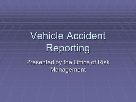 Vehicle Accident Reporting Presented by the Office of Risk Management.