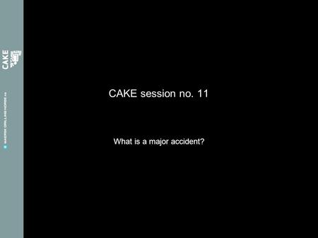 CAKE session no. 11 What is a major accident?. Feedbacks from last CAKE session Other activities we can arrange –Team buildings –Onshore seminars –Activities.
