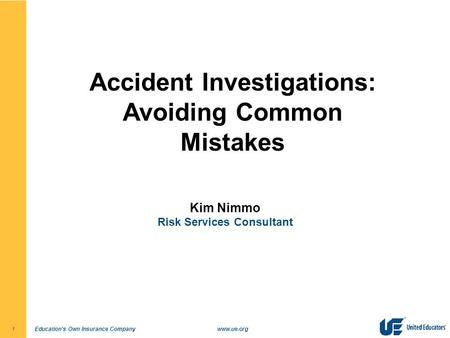 Education's Own Insurance Companywww.ue.org1 Accident Investigations: Avoiding Common Mistakes Kim Nimmo Risk Services Consultant.