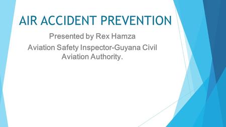 AIR ACCIDENT PREVENTION Presented by Rex Hamza Aviation Safety Inspector-Guyana Civil Aviation Authority.
