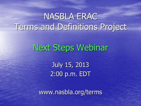 NASBLA ERAC Terms and Definitions Project Next Steps Webinar July 15, 2013 2:00 p.m. EDT www.nasbla.org/terms.