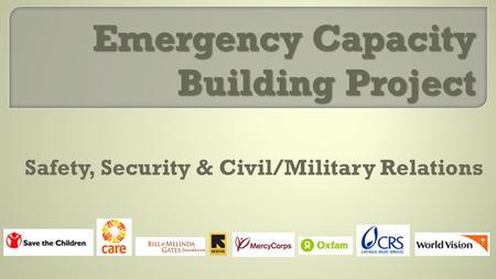 Emergency Capacity Building Project Safety, Security & Civil/Military Relations.