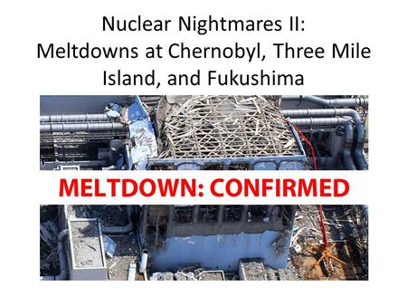 Nuclear Nightmares II: Meltdowns at Chernobyl, Three Mile Island, and Fukushima.
