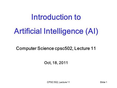 CPSC 502, Lecture 11Slide 1 Introduction to Artificial Intelligence (AI) Computer Science cpsc502, Lecture 11 Oct, 18, 2011.