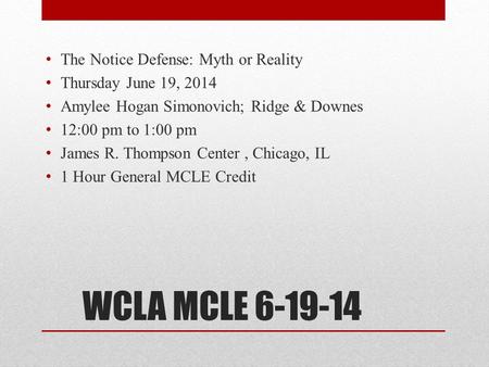 WCLA MCLE 6-19-14 The Notice Defense: Myth or Reality Thursday June 19, 2014 Amylee Hogan Simonovich; Ridge & Downes 12:00 pm to 1:00 pm James R. Thompson.