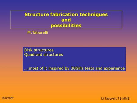 18/6/2007 M.Taborelli, TS-MME Structure fabrication techniques and possibilities M.Taborelli Disk structures Quadrant structures ….most of it inspired.