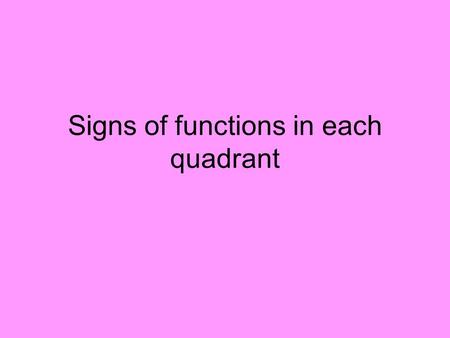 Signs of functions in each quadrant. Page 4 III III IV To determine sign (pos or neg), just pick angle in quadrant and determine sign. Now do Quadrants.