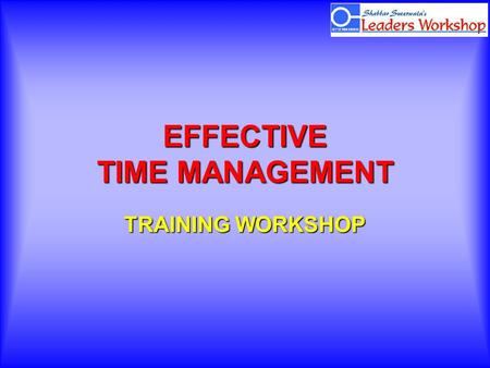 EFFECTIVE TIME MANAGEMENT TRAINING WORKSHOP. Renew yourself regularly.