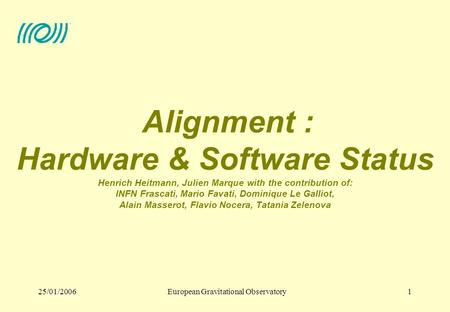 European Gravitational Observatory25/01/20061 Alignment : Hardware & Software Status Henrich Heitmann, Julien Marque with the contribution of: INFN Frascati,