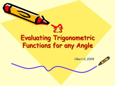 2.3 Evaluating Trigonometric Functions for any Angle JMerrill, 2009.