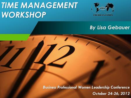 Business Professional Women Leadership Conference October 24-26, 2012 By Lisa Gebauer TIME MANAGEMENT WORKSHOP.