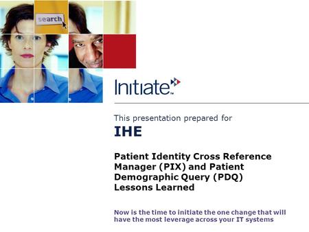 This presentation prepared for Now is the time to initiate the one change that will have the most leverage across your business systems Patient Identity.